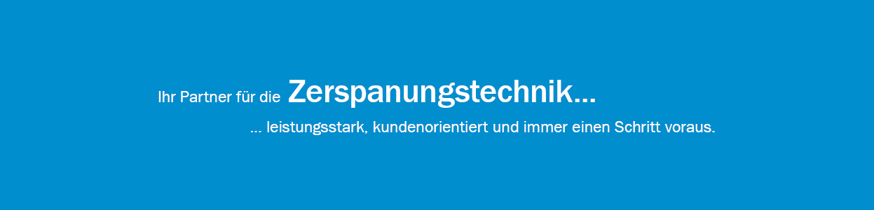 Ihr Partner für die Zerspanungstechnik...leistungsstark, kundenorientiert und immer einen Schritt voraus.